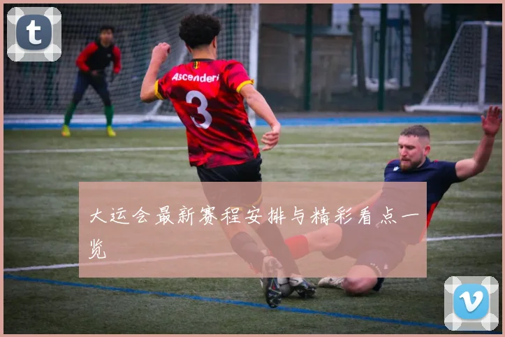 大运会最新赛程安排与精彩看点一览