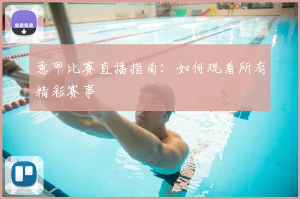 意甲比赛直播指南：如何观看所有精彩赛事