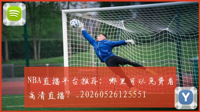 NBA直播平台推荐：哪里可以免费看高清直播？_20260526125551