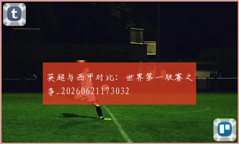 英超与西甲对比：世界第一联赛之争_20260621173032