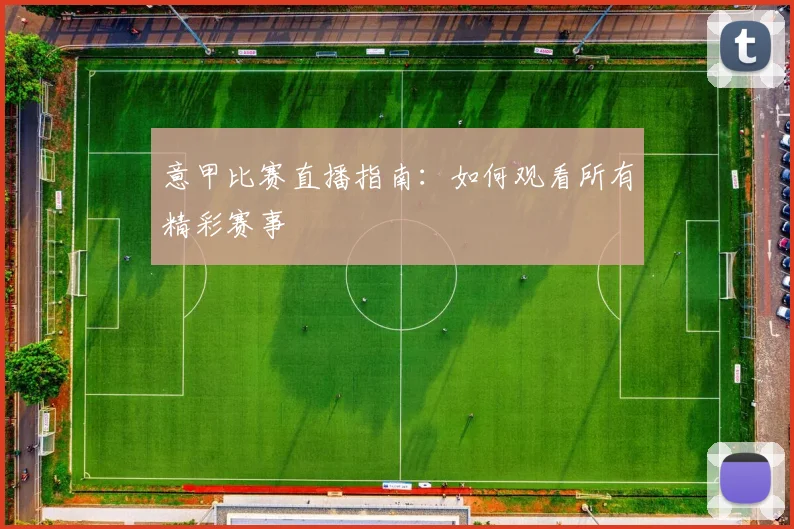 意甲比赛直播指南：如何观看所有精彩赛事