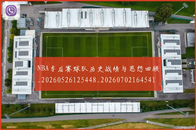 NBA季后赛球队历史战绩与恩怨回顾_20260526125448_20260702164541