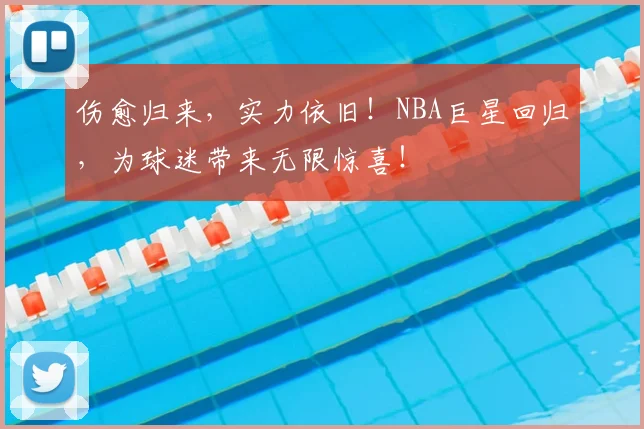 伤愈归来，实力依旧！NBA巨星回归，为球迷带来无限惊喜！