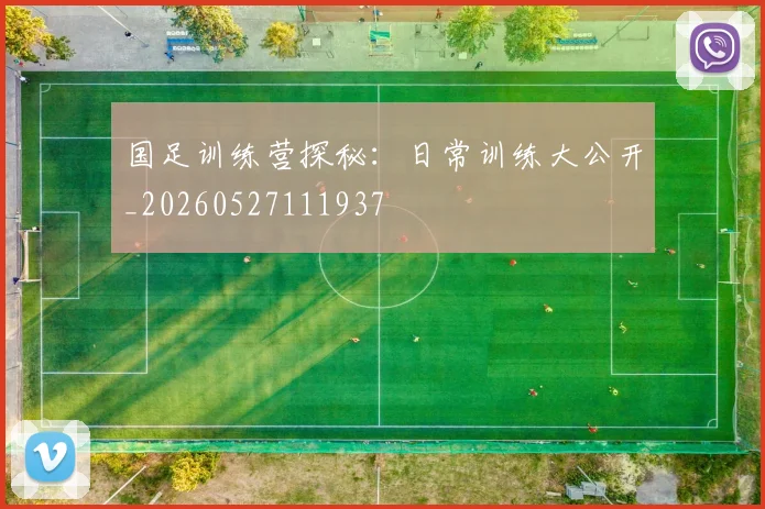 国足训练营探秘：日常训练大公开_20260527111937