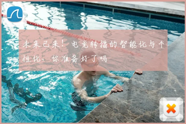 未来已来！电竞转播的智能化与个性化，你准备好了吗