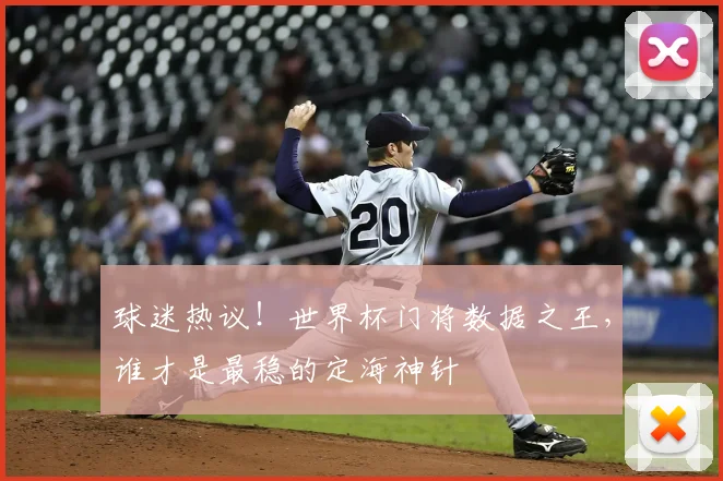 球迷热议！世界杯门将数据之王，谁才是最稳的定海神针