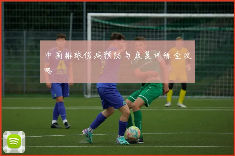 中国排球伤病预防与康复训练全攻略