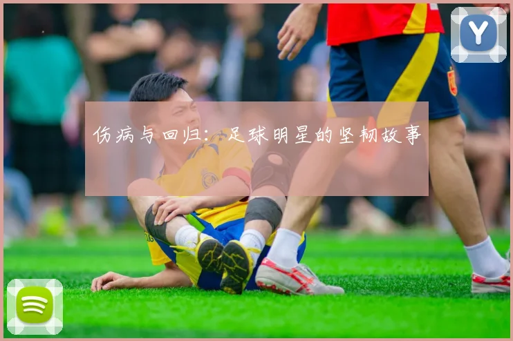 伤病与回归：足球明星的坚韧故事