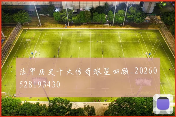 法甲历史十大传奇球星回顾_20260528193430