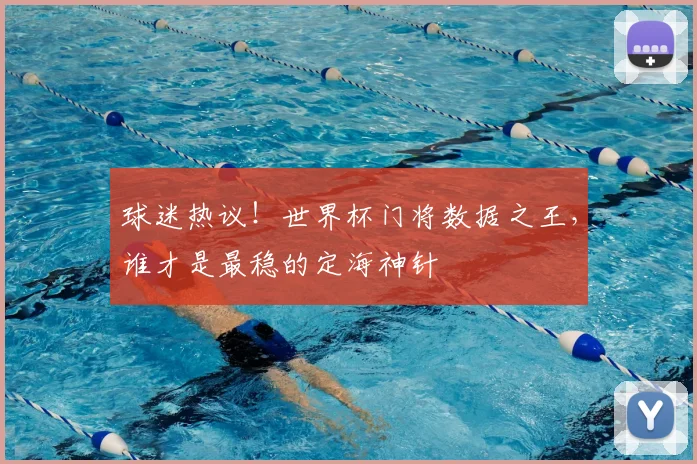 球迷热议！世界杯门将数据之王，谁才是最稳的定海神针
