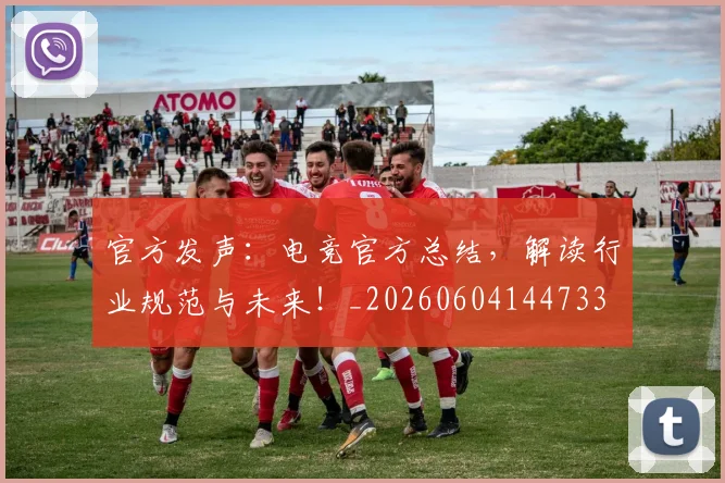 官方发声：电竞官方总结，解读行业规范与未来！_20260604144733
